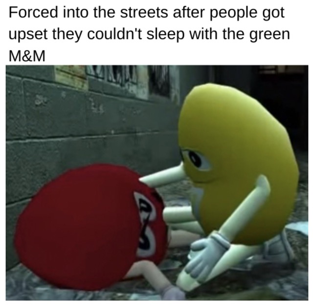 m&m you good meme - Forced into the streets after people got upset they couldn't sleep with the green M&M